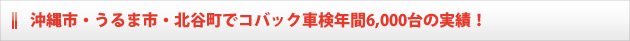 沖縄市・うるま市・北谷町でコバック車検年間7,000台の実績!